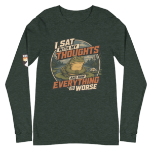 I Sat With My Thoughts… And Now Everything Is Worse Long Sleeve Tee