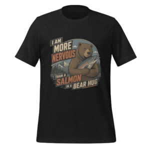 I Am More Nervous Than a Salmon in a Bear Hug t-shirt